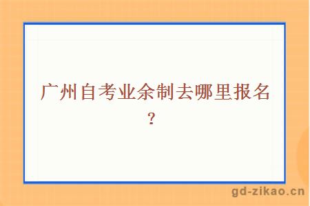 广州自考业余制去哪里报名?