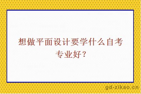 想做平面设计要学什么自考专业好？