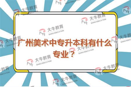 广美中专升本科有什么专业?2
