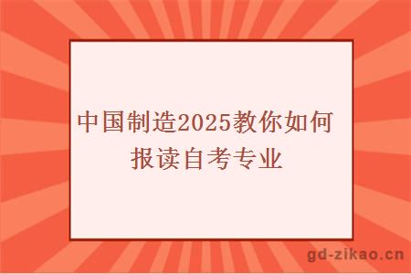 中国制造2025教你如何报读自考专业