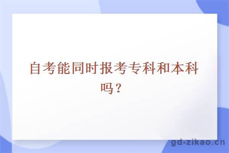 自考能同时报考专科和本科吗？