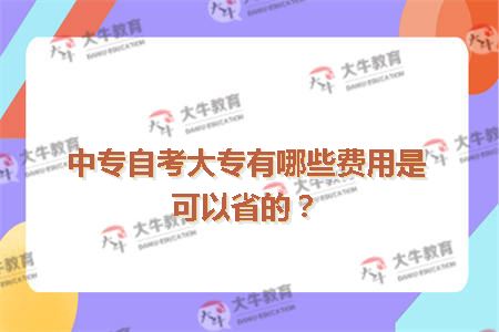 中专自考大专有哪些费用是可以省的?1