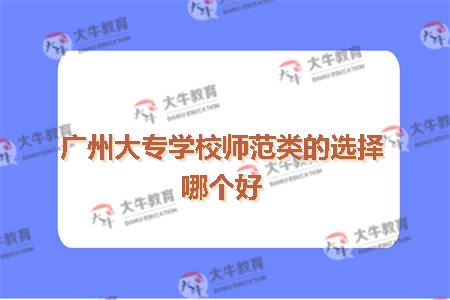 广州大专学校师范类的选择哪个好