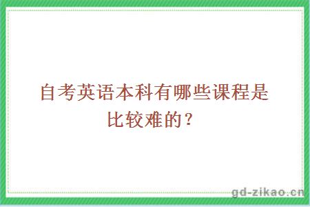 自考英语本科有哪些课程是比较难的