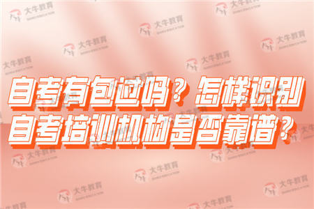 自考有包过吗?怎样识别自考培训机构是否靠谱?