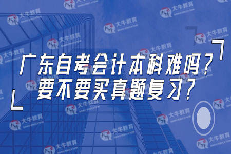 广东自考会计本科难吗?要不要买真题复习?