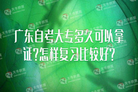 广东自考大专多久可以拿证?怎样复习比较好?