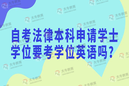 自考法律本科申请学士学位要考学位英语吗?