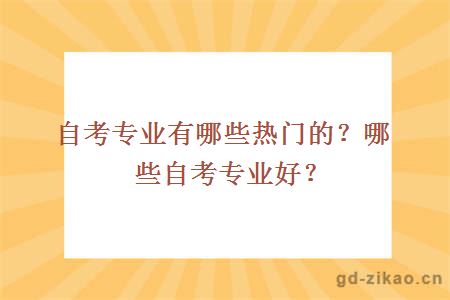 自考专业有哪些热门的？哪些自考专业好？