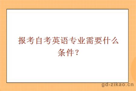 报考自考英语专业需要什么条件？