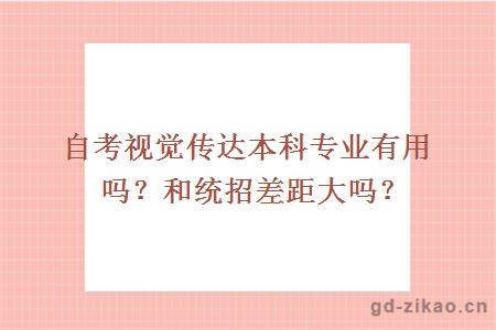 自考视觉传达本科专业有用吗？和统招生差距大吗？