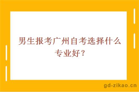 男生报考广州自考选择什么专业好？