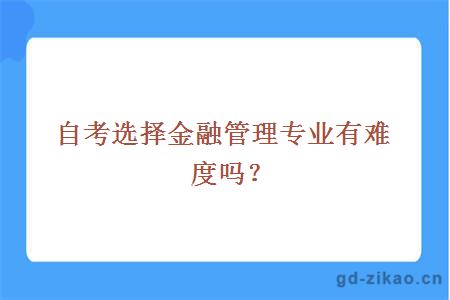 自考选择金融管理专业有难度吗？