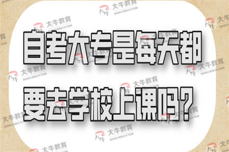 自考大专是每天都要去学校上课吗?