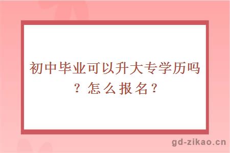 初中毕业可以升大专学历吗？怎么报名？