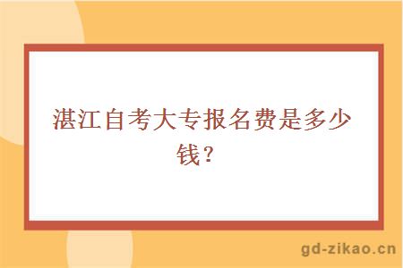 湛江自考大专报名费是多少？