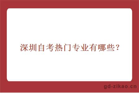深圳自考热门专业有哪些？