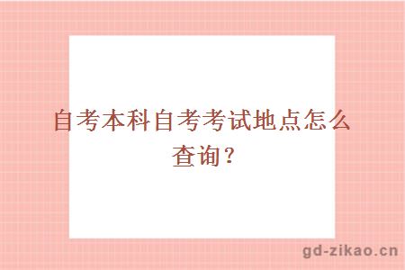 自考本科自考考试地点怎么查询？