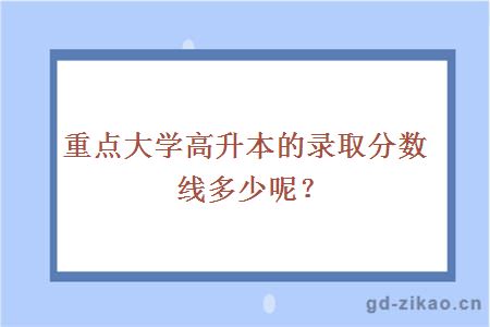 重点大学高升本的录取分数线多少呢？