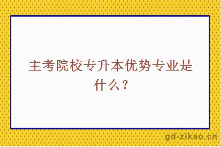 主考院校专升本优势专业是什么？