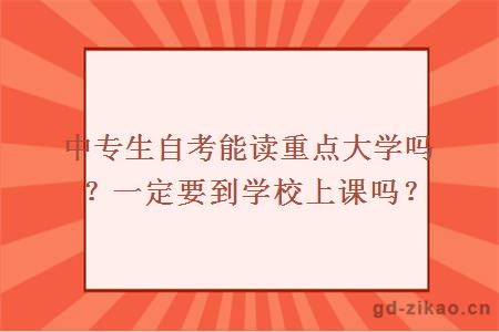 中专生自考能读重点大学吗吗？一定要到学校上课吗？