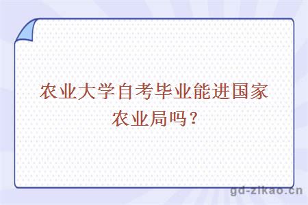 农业大学自考毕业能进国家农业局吗？