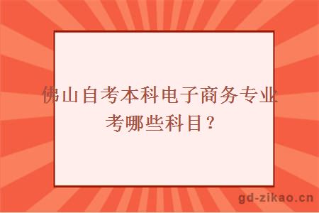 佛山自考本科电子商务专业考哪些科目？