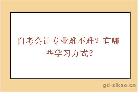 自考会计专业难不难？有哪些学习方式？