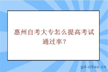 惠州自考大专怎么提高考试通过率？