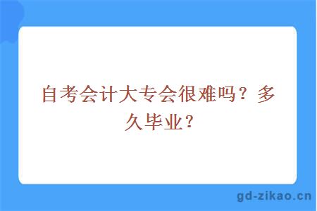 自考会计大专会很难吗？多久毕业？ 