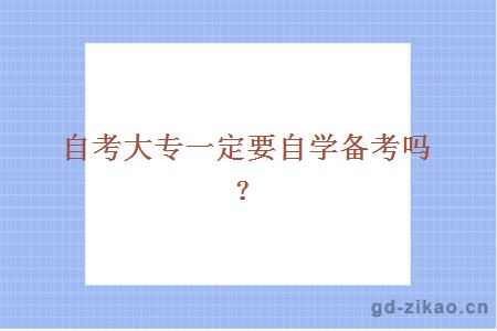 自考大专一定要自学备考吗？