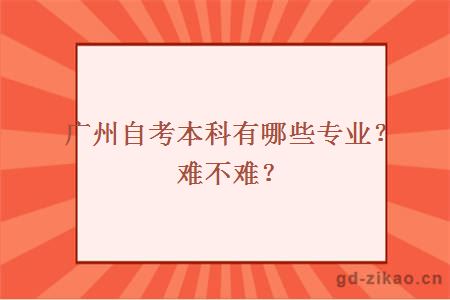 广州自考本科有哪些专业？难不难？