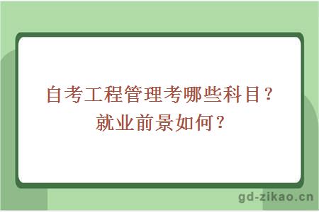 自考工程管理考哪些科目？就业前景如何？