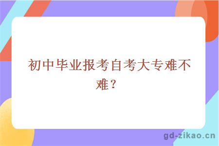 初中毕业报考自考大专难不难？