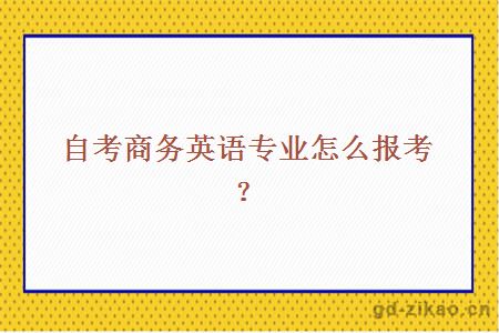 自考商务英语专业怎么报考？