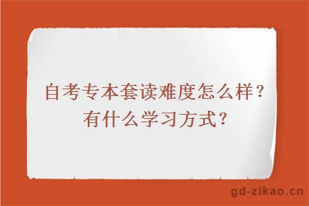 自考专本套读难度怎么样？有什么学习方式？