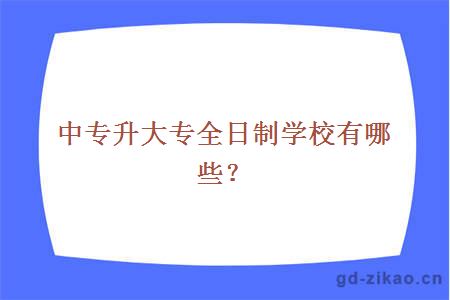 中专升大专全日制学校有哪些？