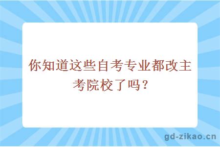 你知道这些自考专业都改主考院校了吗？