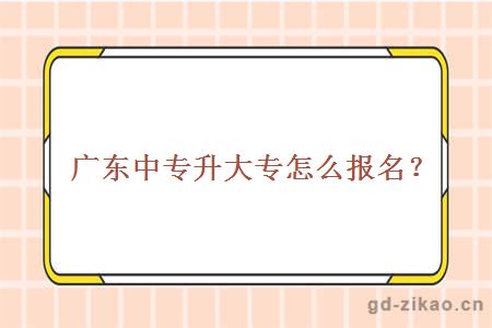 广东中专升大专怎么报名？