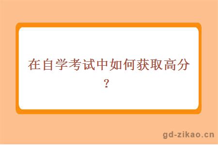 在自学考试中如何获取高分？