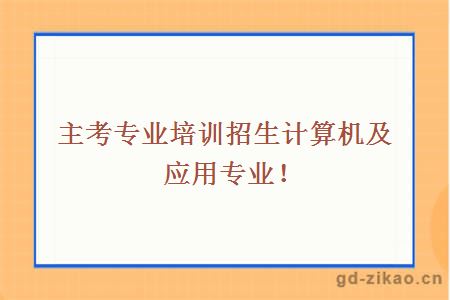 主考专业培训招生计算机及应用专业！