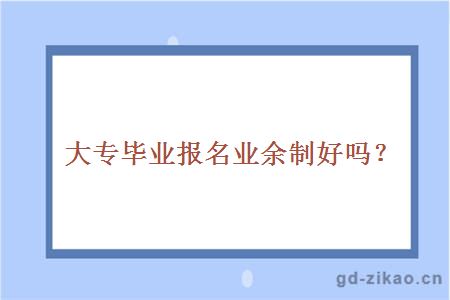 大专毕业报名业余制好吗？