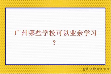 广州哪些学校可以业余学习？