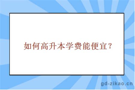 如何高升本学费能便宜？