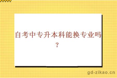 自考中专升本科能换专业吗？