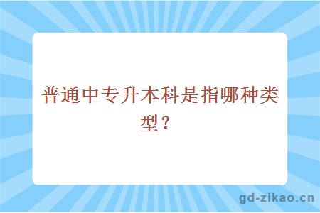 普通中专升本科是指哪种类型？