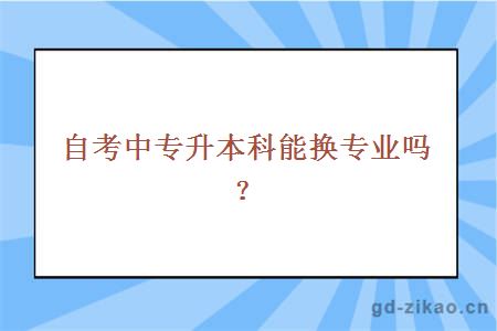 自考中专升本科能换专业吗？