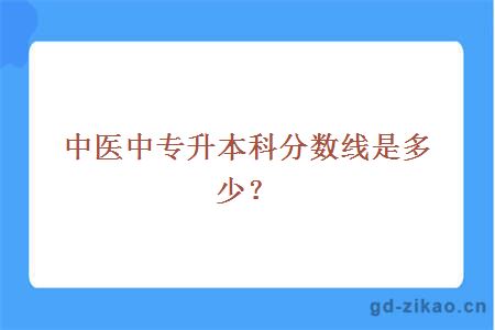 中医中专升本科分数线是多少？