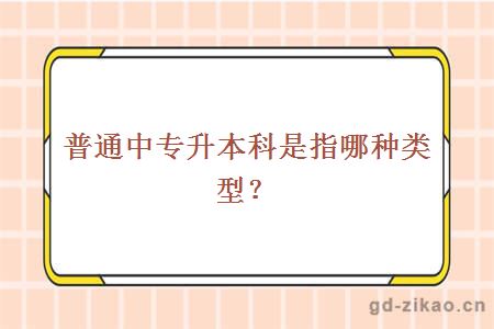 普通中专升本科是指哪种类型？