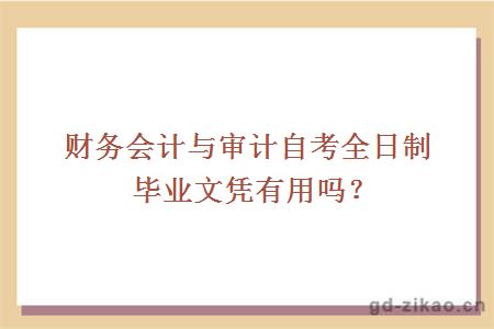 财务会计与审计自考全日制毕业文凭有用吗？